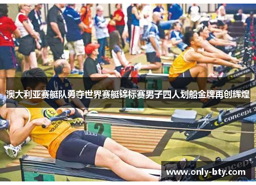 澳大利亚赛艇队勇夺世界赛艇锦标赛男子四人划船金牌再创辉煌