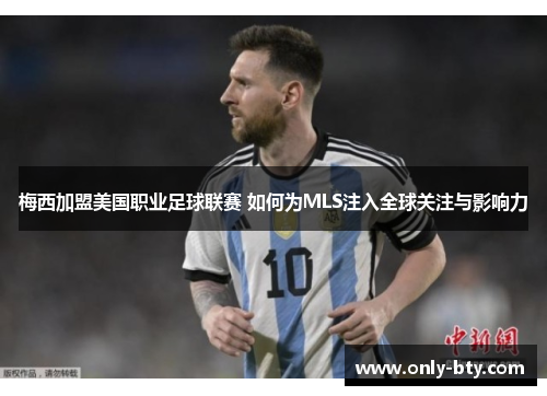 梅西加盟美国职业足球联赛 如何为MLS注入全球关注与影响力