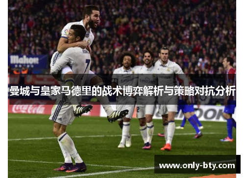 曼城与皇家马德里的战术博弈解析与策略对抗分析