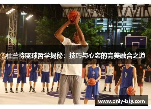 杜兰特篮球哲学揭秘：技巧与心态的完美融合之道