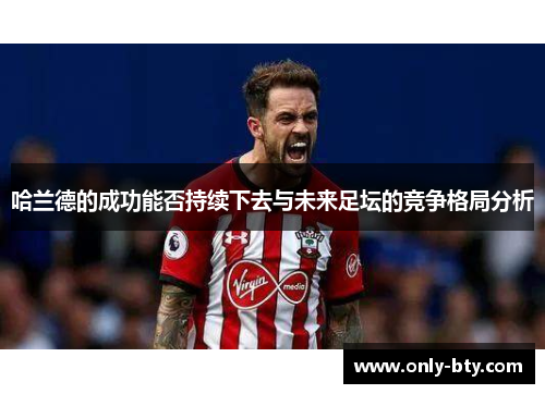 哈兰德的成功能否持续下去与未来足坛的竞争格局分析