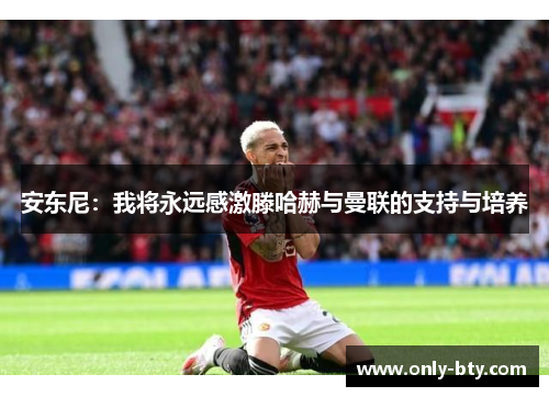 安东尼：我将永远感激滕哈赫与曼联的支持与培养