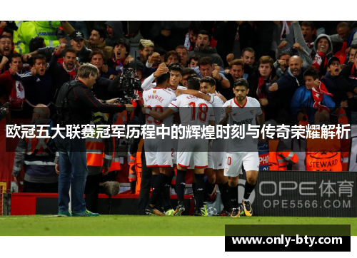 欧冠五大联赛冠军历程中的辉煌时刻与传奇荣耀解析