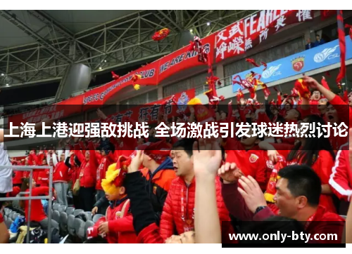 上海上港迎强敌挑战 全场激战引发球迷热烈讨论