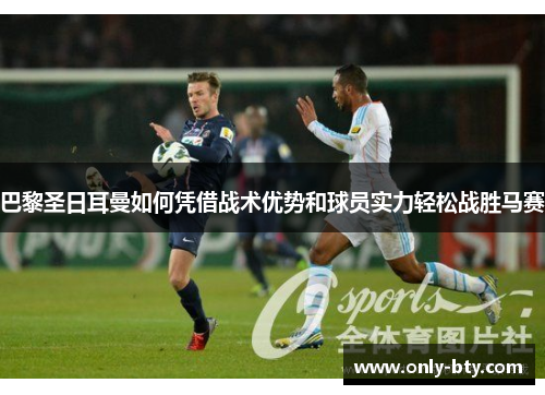 巴黎圣日耳曼如何凭借战术优势和球员实力轻松战胜马赛