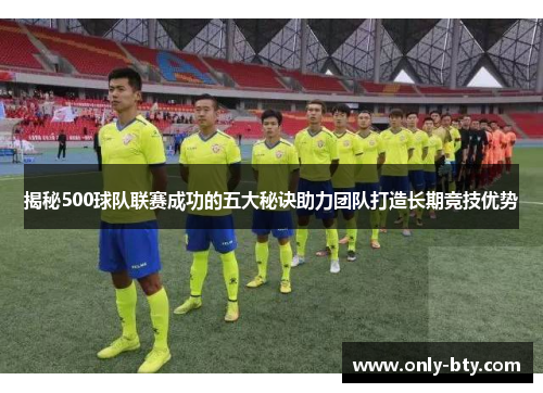 揭秘500球队联赛成功的五大秘诀助力团队打造长期竞技优势