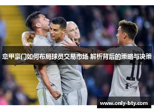 意甲豪门如何布局球员交易市场 解析背后的策略与决策