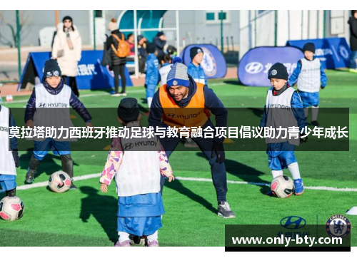 莫拉塔助力西班牙推动足球与教育融合项目倡议助力青少年成长