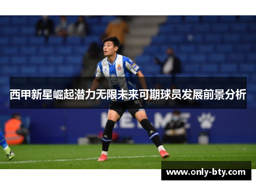 西甲新星崛起潜力无限未来可期球员发展前景分析