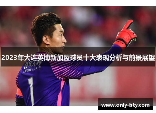 2023年大连英博新加盟球员十大表现分析与前景展望