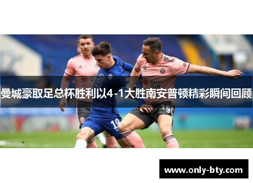 曼城豪取足总杯胜利以4-1大胜南安普顿精彩瞬间回顾