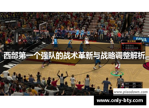 西部第一个强队的战术革新与战略调整解析