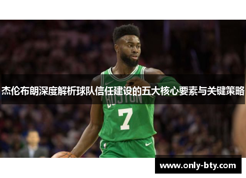 杰伦布朗深度解析球队信任建设的五大核心要素与关键策略