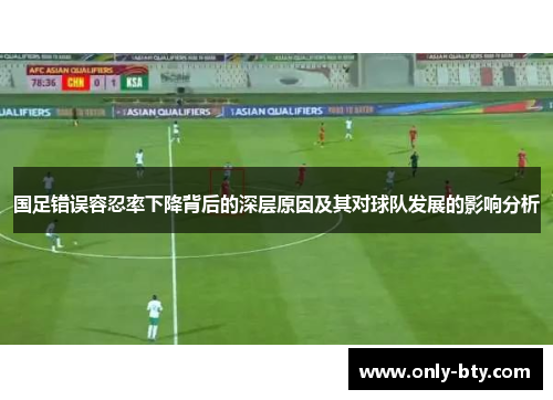 国足错误容忍率下降背后的深层原因及其对球队发展的影响分析