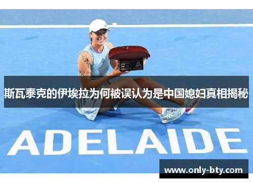 斯瓦泰克的伊埃拉为何被误认为是中国媳妇真相揭秘
