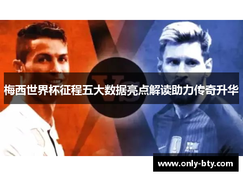 梅西世界杯征程五大数据亮点解读助力传奇升华