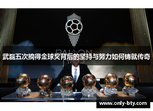 武磊五次摘得金球奖背后的坚持与努力如何铸就传奇