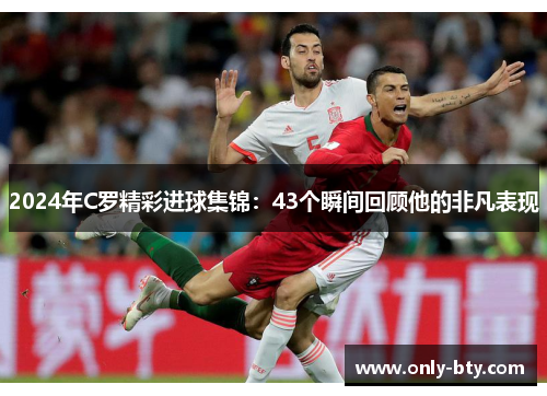 2024年C罗精彩进球集锦：43个瞬间回顾他的非凡表现
