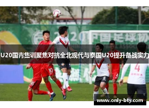 U20国青集训聚焦对抗全北现代与泰国U20提升备战实力