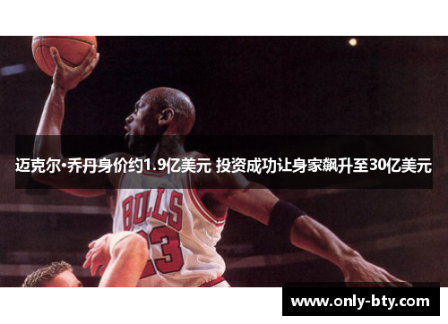 迈克尔·乔丹身价约1.9亿美元 投资成功让身家飙升至30亿美元