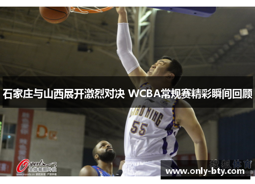 石家庄与山西展开激烈对决 WCBA常规赛精彩瞬间回顾