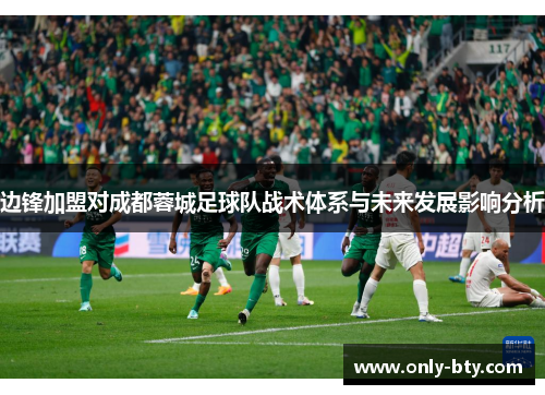 边锋加盟对成都蓉城足球队战术体系与未来发展影响分析