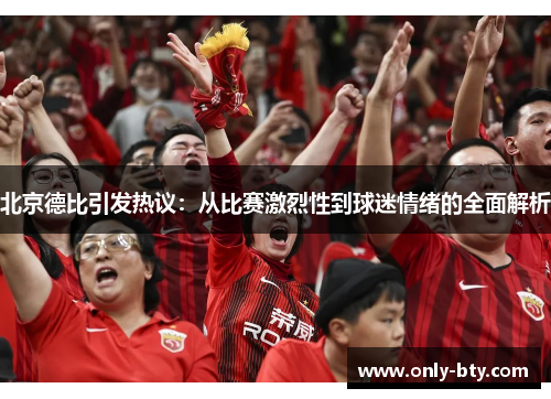 北京德比引发热议：从比赛激烈性到球迷情绪的全面解析