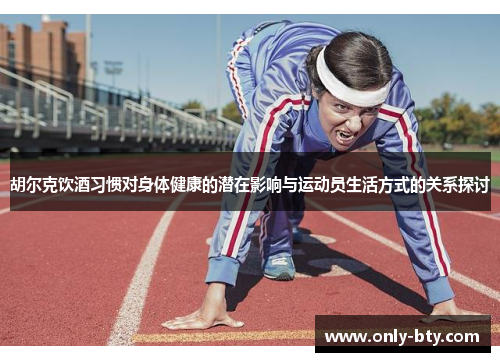 胡尔克饮酒习惯对身体健康的潜在影响与运动员生活方式的关系探讨