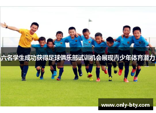 六名学生成功获得足球俱乐部试训机会展现青少年体育潜力
