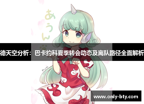 德天空分析：巴卡约科夏季转会动态及离队路径全面解析