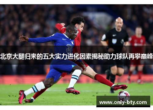 北京大腿归来的五大实力进化因素揭秘助力球队再攀巅峰
