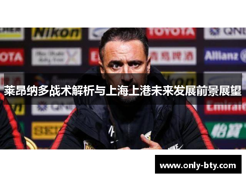 莱昂纳多战术解析与上海上港未来发展前景展望