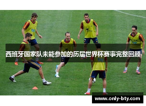 西班牙国家队未能参加的历届世界杯赛事完整回顾