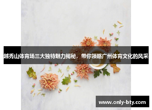 越秀山体育场三大独特魅力揭秘，带你领略广州体育文化的风采