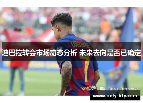 迪巴拉转会市场动态分析 未来去向是否已确定