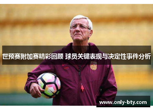 世预赛附加赛精彩回顾 球员关键表现与决定性事件分析