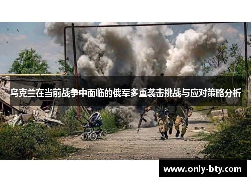 乌克兰在当前战争中面临的俄军多重袭击挑战与应对策略分析
