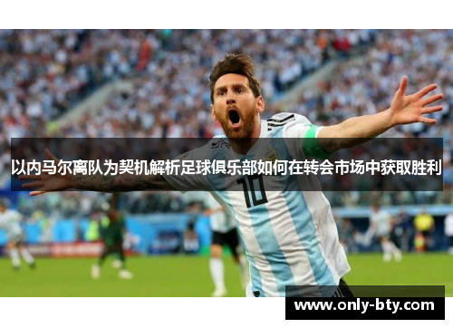 以内马尔离队为契机解析足球俱乐部如何在转会市场中获取胜利