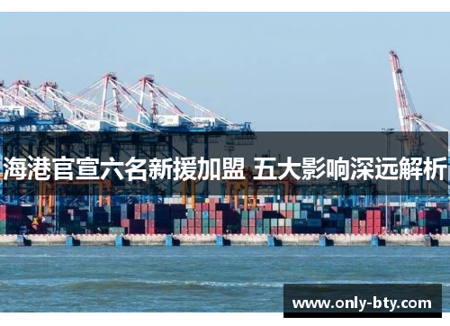海港官宣六名新援加盟 五大影响深远解析