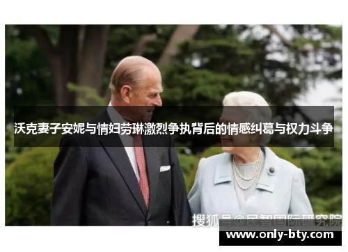 沃克妻子安妮与情妇劳琳激烈争执背后的情感纠葛与权力斗争