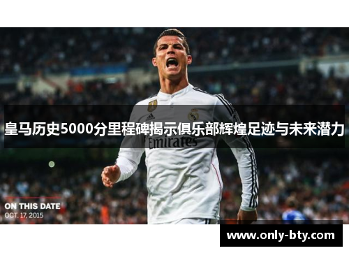 皇马历史5000分里程碑揭示俱乐部辉煌足迹与未来潜力