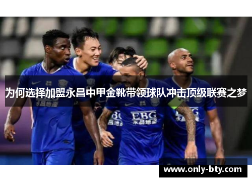 为何选择加盟永昌中甲金靴带领球队冲击顶级联赛之梦