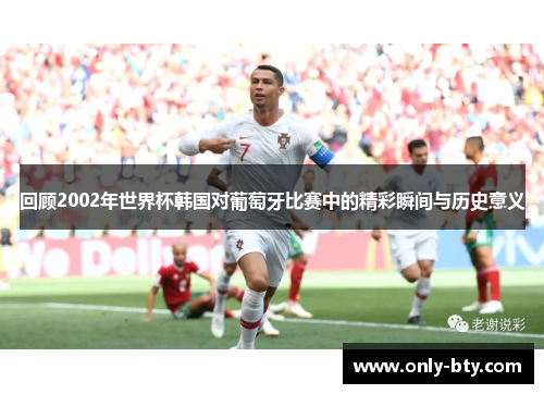 回顾2002年世界杯韩国对葡萄牙比赛中的精彩瞬间与历史意义