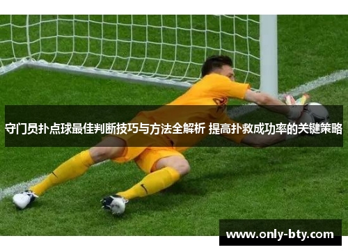 守门员扑点球最佳判断技巧与方法全解析 提高扑救成功率的关键策略