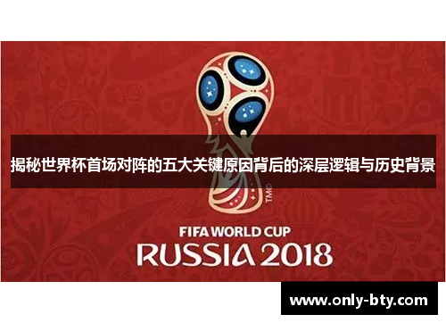 揭秘世界杯首场对阵的五大关键原因背后的深层逻辑与历史背景