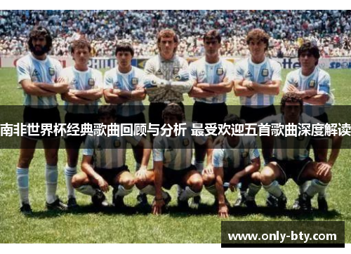 南非世界杯经典歌曲回顾与分析 最受欢迎五首歌曲深度解读