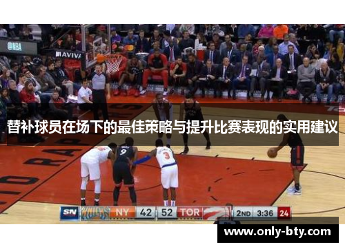 替补球员在场下的最佳策略与提升比赛表现的实用建议