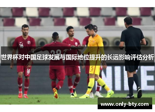 世界杯对中国足球发展与国际地位提升的长远影响评估分析