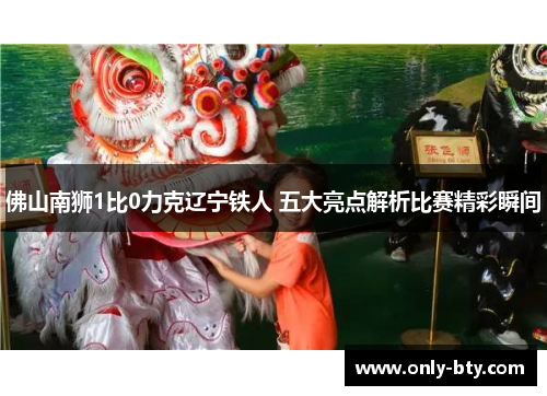 佛山南狮1比0力克辽宁铁人 五大亮点解析比赛精彩瞬间