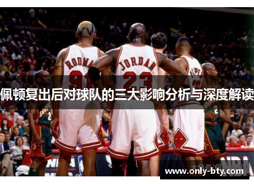 佩顿复出后对球队的三大影响分析与深度解读